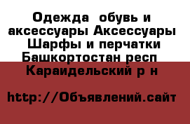 Одежда, обувь и аксессуары Аксессуары - Шарфы и перчатки. Башкортостан респ.,Караидельский р-н